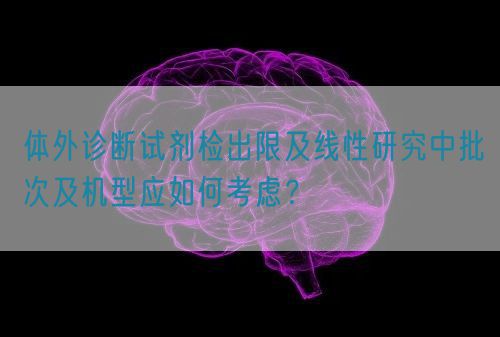 体外诊断试剂检出限及线性研究中批次及机型应如何考虑？(图1)