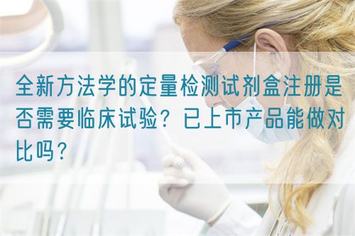 全新方法学的定量检测试剂盒注册是否需要临床试验？已上市产品能做对比吗？(图1)