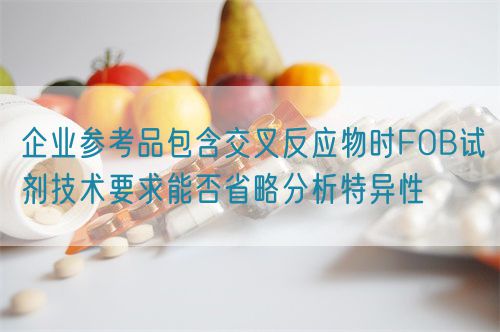 企业参考品包含交叉反应物时FOB试剂技术要求能否省略分析特异性(图1)