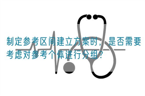 制定参考区间建立方案时，是否需要考虑对参考个体进行分组？(图1)