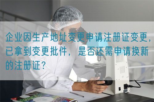 企业因生产地址变更申请注册证变更，已拿到变更批件，是否还需申请换新的注册证？(图1)