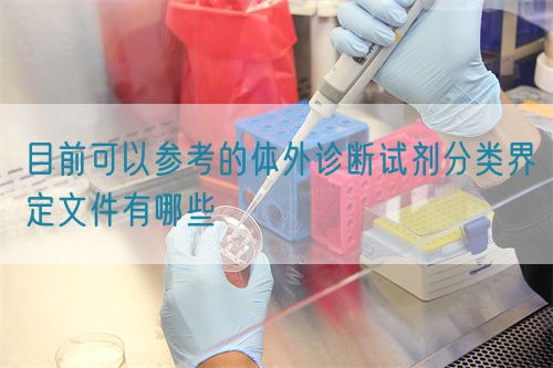 目前可以参考的体外诊断试剂分类界定文件有哪些(图1)