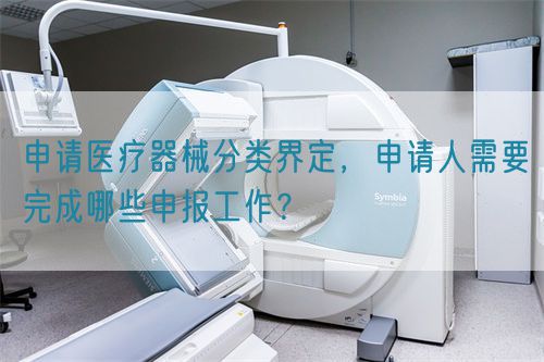 申请医疗器械分类界定，申请人需要完成哪些申报工作？(图1)