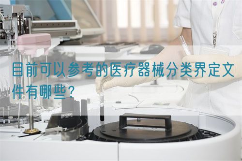 目前可以参考的医疗器械分类界定文件有哪些？(图1)