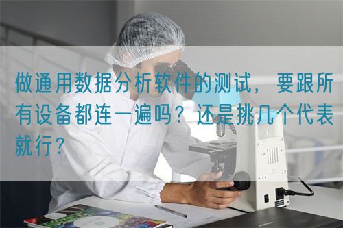 做通用数据分析软件的测试，要跟所有设备都连一遍吗？还是挑几个代表就行？(图1)