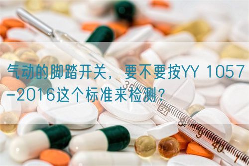 气动的脚踏开关，要不要按YY 1057-2016这个标准来检测？(图1)