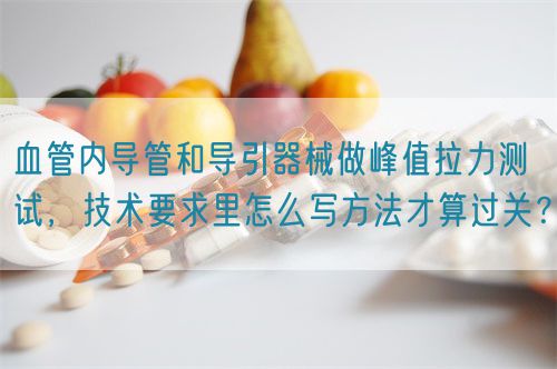 血管内导管和导引器械做峰值拉力测试，技术要求里怎么写方法才算过关？(图1)