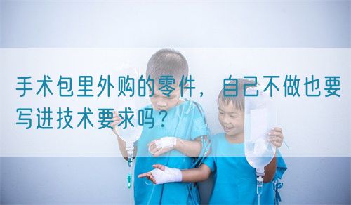 手术包里外购的零件，自己不做也要写进技术要求吗？(图1)