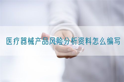 医疗器械产品风险分析资料怎么编写(图1)
