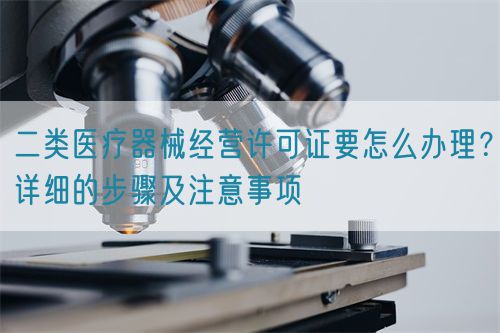 二类医疗器械经营许可证要怎么办理？详细的步骤及注意事项(图1)