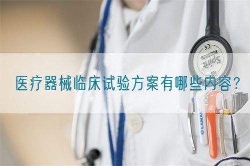 医疗器械临床试验方案有哪些内容？(图1)