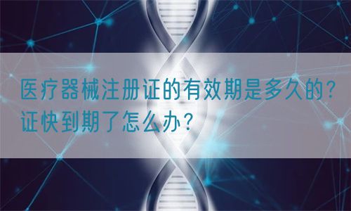 医疗器械注册证的有效期是多久的？证快到期了怎么办？(图1)