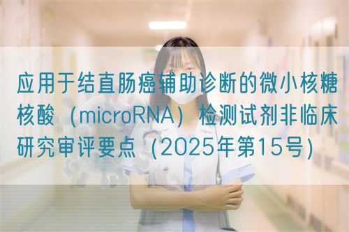 应用于结直肠癌辅助诊断的微小核糖核酸（microRNA）检测试剂非临床研究审评要点（2025年第15号）(图1)