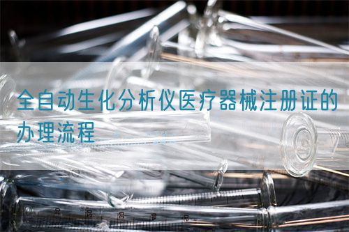 全自动生化分析仪医疗器械注册证的办理流程(图1)