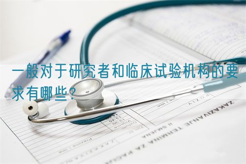 一般对于研究者和临床试验机构的要求有哪些？(图1)