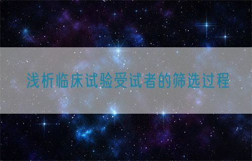 浅析临床试验受试者的筛选过程(图1)