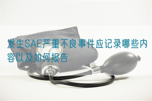 发生SAE严重不良事件应记录哪些内容以及如何报告(图1)