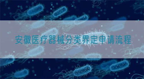 安徽医疗器械分类界定申请流程(图1)