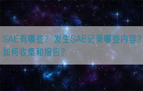 SAE有哪些？发生SAE记录哪些内容？如何收集和报告？(图1)