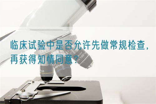 临床试验中是否允许先做常规检查，再获得知情同意？(图1)