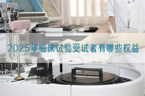 2025年临床试验受试者有哪些权益(图1)