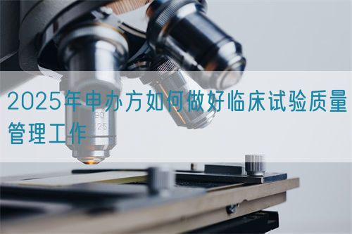 2025年申办方如何做好临床试验质量管理工作(图1)