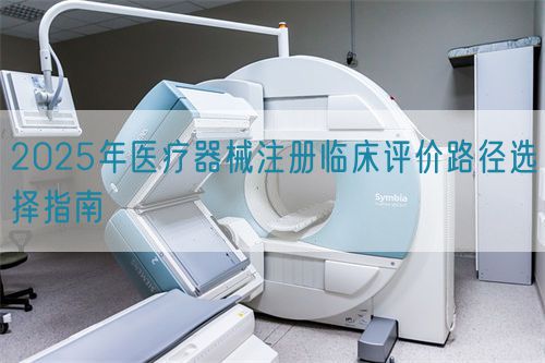 2025年医疗器械注册临床评价路径选择指南(图1)