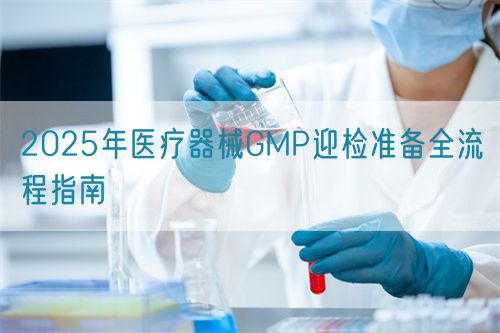 2025年医疗器械GMP迎检准备全流程指南(图1)
