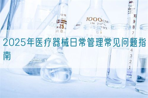 2025年医疗器械日常管理常见问题指南(图1)