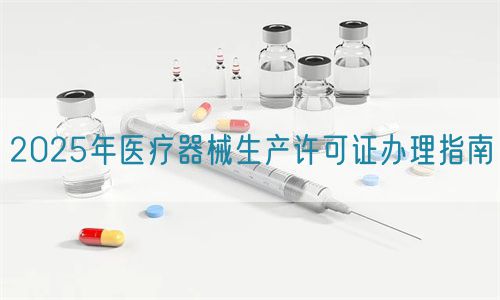 2025年医疗器械生产许可证办理指南(图1)