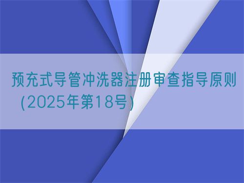 预充式导管冲洗器注册审查指导原则（2025年第18号）(图1)