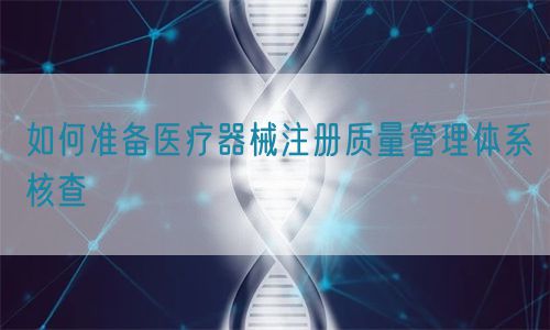 如何准备医疗器械注册质量管理体系核查​(图1)