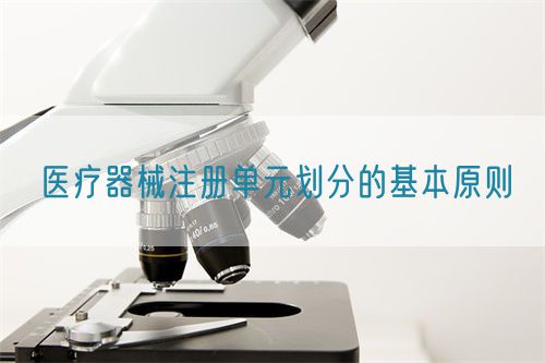 医疗器械注册单元划分的基本原则​(图1)