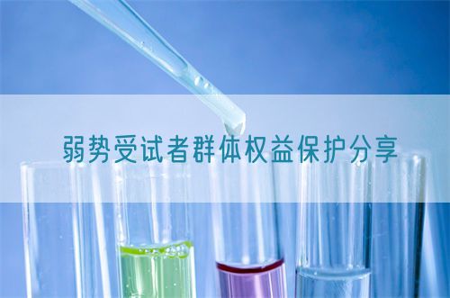 弱势受试者群体权益保护分享(图1)