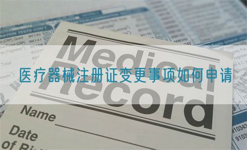 医疗器械注册证变更事项如何申请​(图1)