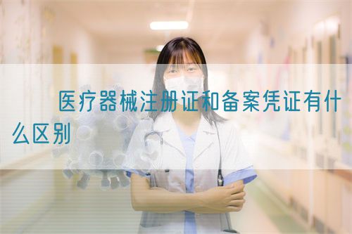 ​​医疗器械注册证和备案凭证有什么区别​(图1)