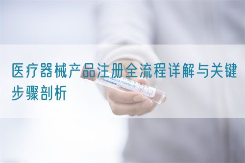 医疗器械产品注册全流程详解与关键步骤剖析(图1) 医疗器械产品注册全流程详解与关键步骤剖析(图1)