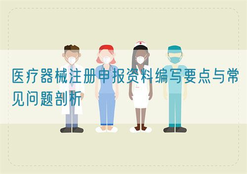 医疗器械注册申报资料编写要点与常见问题剖析(图1) 医疗器械注册申报资料编写要点与常见问题剖析(图1)