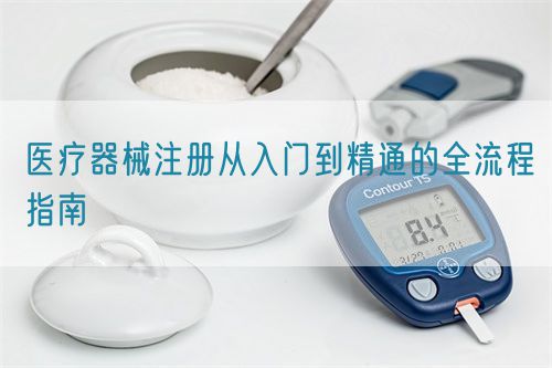 医疗器械注册从入门到精通的全流程指南(图1) 医疗器械注册从入门到精通的全流程指南(图1)