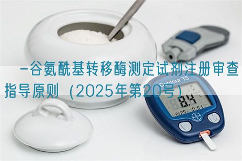 γ-谷氨酰基转移酶测定试剂注册审查指导原则(2025年第20号)(图1) γ-谷氨酰基转移酶测定试剂注册审查指导原则(2025年第20号)(图1)
