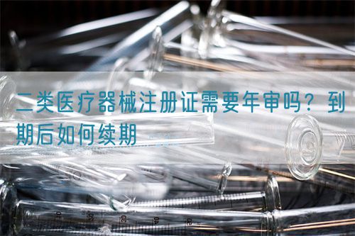 二类医疗器械注册证需要年审吗？到期后如何续期(图1)