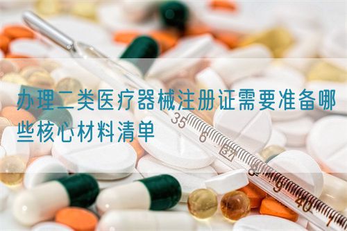 办理二类医疗器械注册证需要准备哪些核心材料清单(图1) 办理二类医疗器械注册证需要准备哪些核心材料清单(图1)