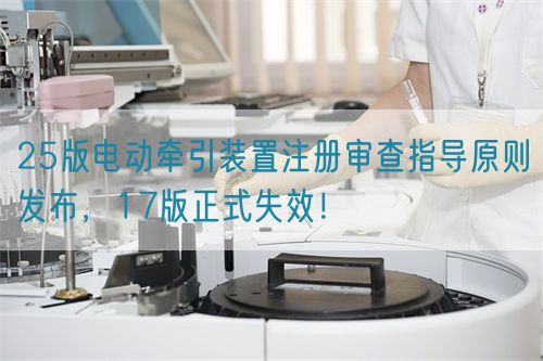 25版电动牵引装置注册审查指导原则发布，17版正式失效！(图1)