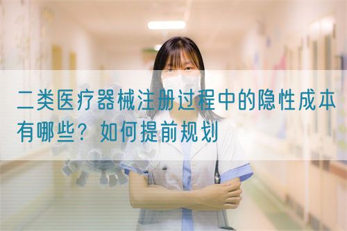 二类医疗器械注册过程中的隐性成本有哪些?如何提前规划(图1) 二类医疗器械注册过程中的隐性成本有哪些?如何提前规划(图1)