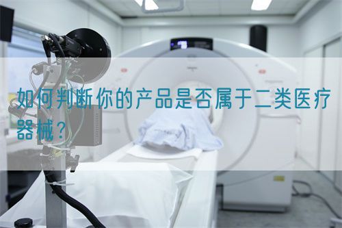 如何判断你的产品是否属于二类医疗器械？(图1)