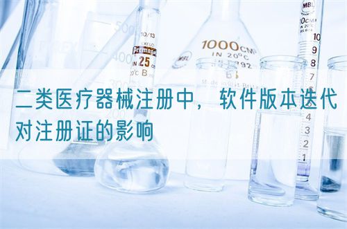 二类医疗器械注册中,软件版本迭代对注册证的影响(图1) 二类医疗器械注册中,软件版本迭代对注册证的影响(图1)