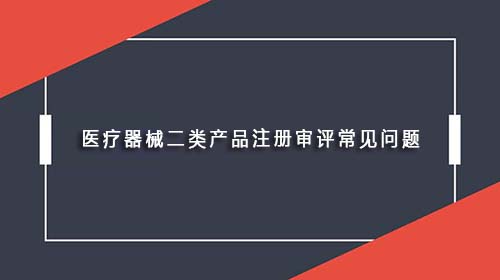 医疗器械二类产品注册审评常见问题(图1)